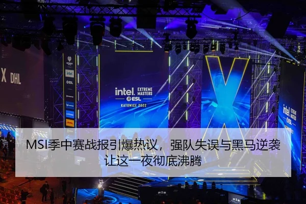MSI季中赛战报引爆热议，强队失误与黑马逆袭让这一夜彻底沸腾